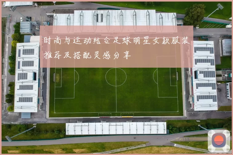时尚与运动结合足球明星女款服装推荐及搭配灵感分享