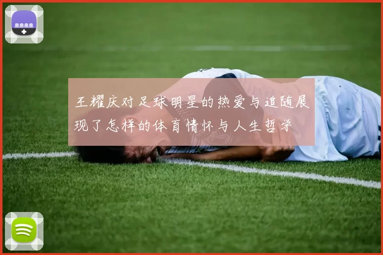 王耀庆对足球明星的热爱与追随展现了怎样的体育情怀与人生哲学