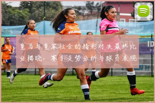 皇马与皇家社会的精彩对决最终比分揭晓，赛季走势分析与球员表现回顾