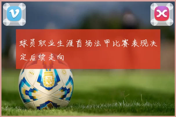 球员职业生涯首场法甲比赛表现决定后续走向