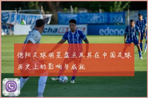 德阳足球明星盘点及其在中国足球历史上的影响与成就