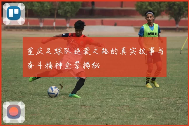 重庆足球队逆袭之路的真实故事与奋斗精神全景揭秘