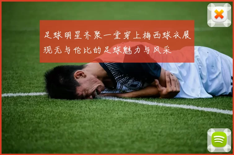 足球明星齐聚一堂穿上梅西球衣展现无与伦比的足球魅力与风采