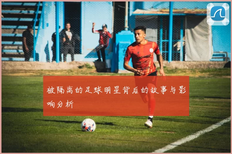 被隔离的足球明星背后的故事与影响分析
