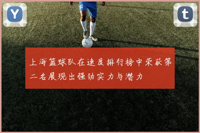 上海篮球队在速度排行榜中荣获第二名展现出强劲实力与潜力