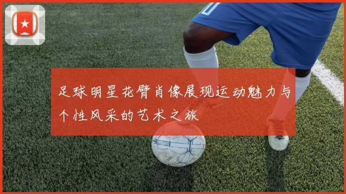 足球明星花臂肖像展现运动魅力与个性风采的艺术之旅