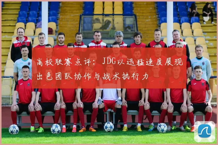 高校联赛点评：JDG以迅猛速度展现出色团队协作与战术执行力