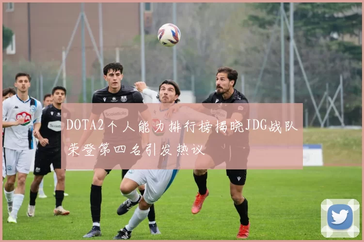 DOTA2个人能力排行榜揭晓JDG战队荣登第四名引发热议