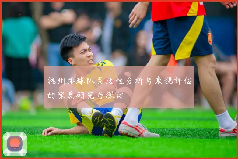 杭州排球队灵活性分析与表现评估的深度研究与探讨