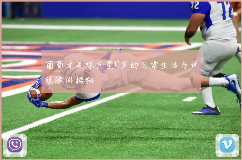 葡萄牙足球巨星C罗的日常生活与训练瞬间揭秘