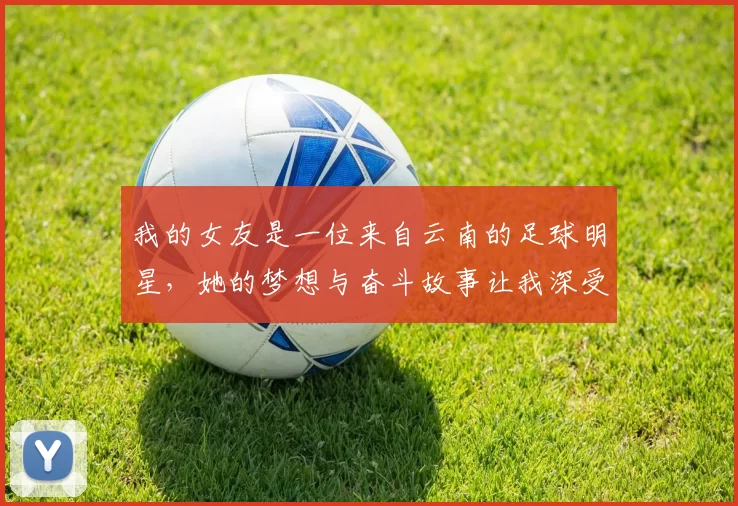 我的女友是一位来自云南的足球明星，她的梦想与奋斗故事让我深受感动