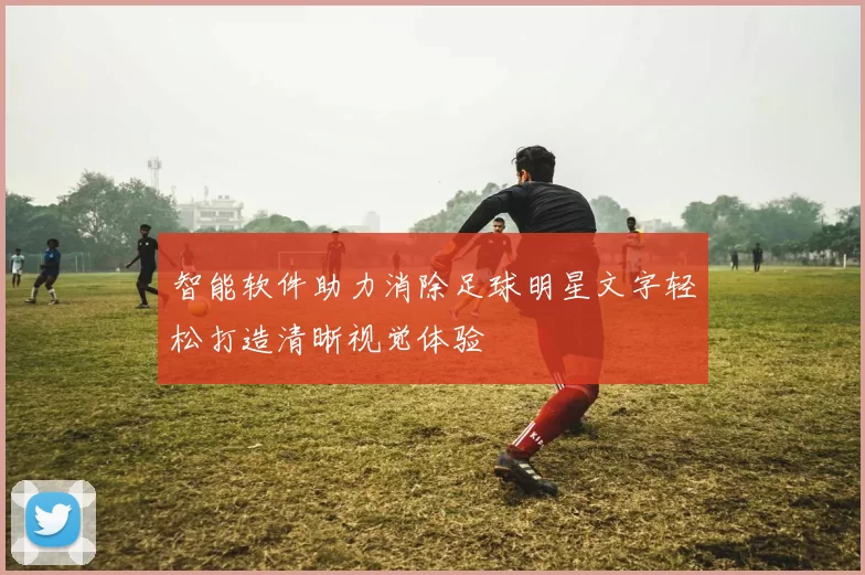智能软件助力消除足球明星文字轻松打造清晰视觉体验