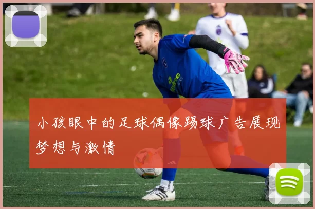 小孩眼中的足球偶像踢球广告展现梦想与激情