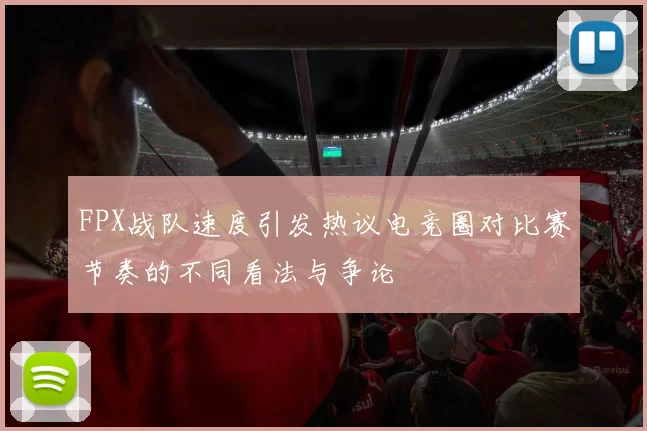 FPX战队速度引发热议电竞圈对比赛节奏的不同看法与争论