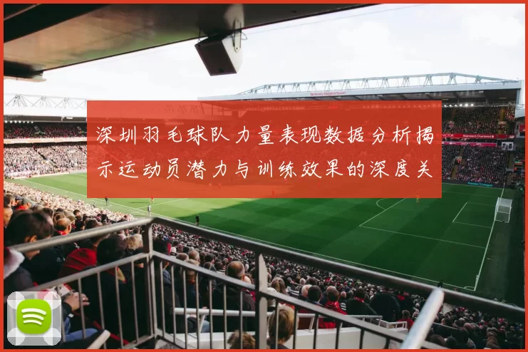 深圳羽毛球队力量表现数据分析揭示运动员潜力与训练效果的深度关系