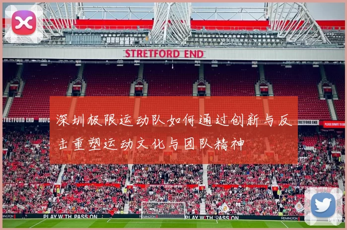 深圳极限运动队如何通过创新与反击重塑运动文化与团队精神