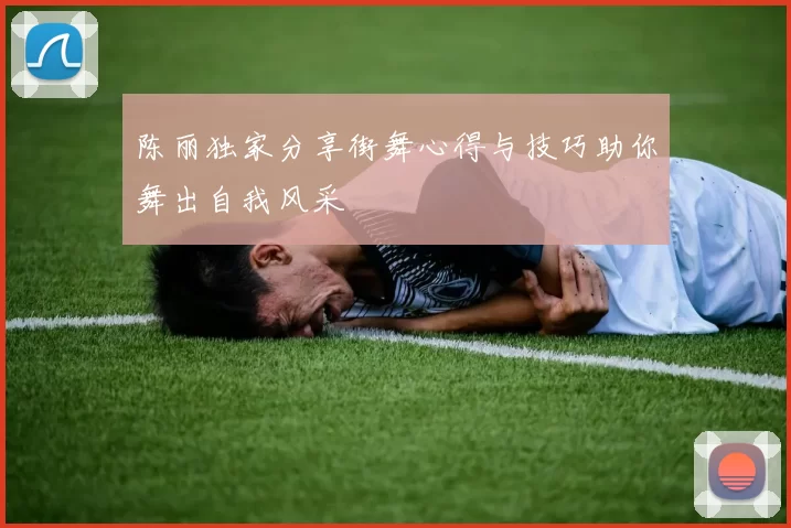 陈丽独家分享街舞心得与技巧助你舞出自我风采
