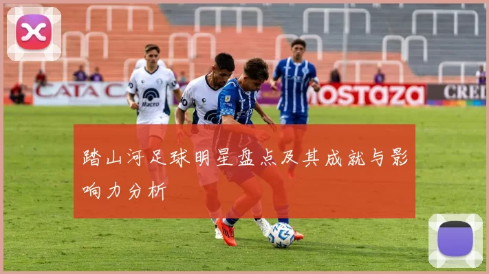 踏山河足球明星盘点及其成就与影响力分析