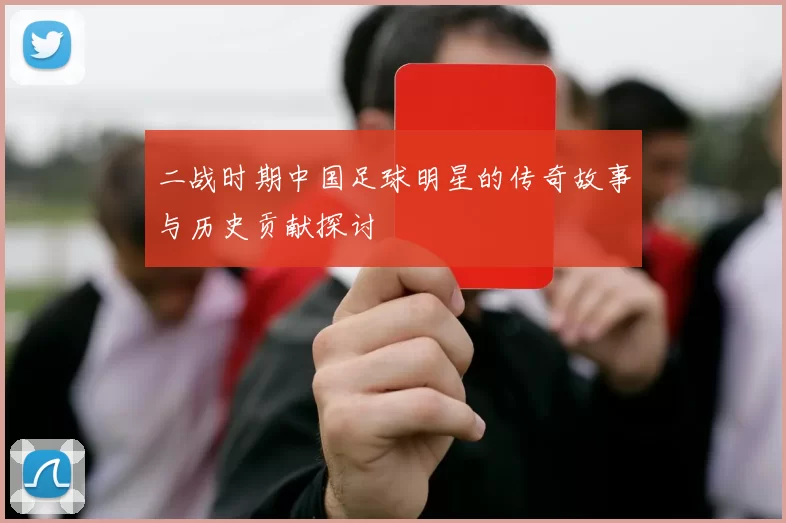 二战时期中国足球明星的传奇故事与历史贡献探讨