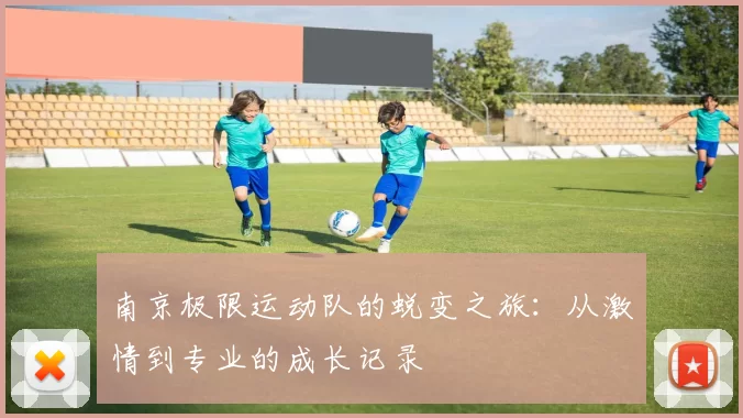 南京极限运动队的蜕变之旅：从激情到专业的成长记录