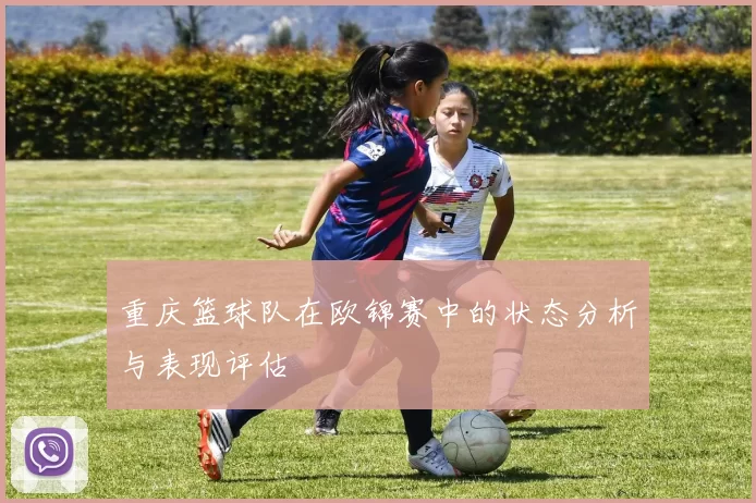 重庆篮球队在欧锦赛中的状态分析与表现评估