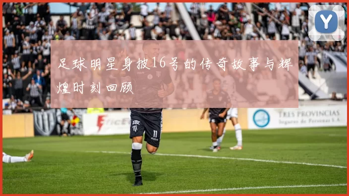 足球明星身披16号的传奇故事与辉煌时刻回顾