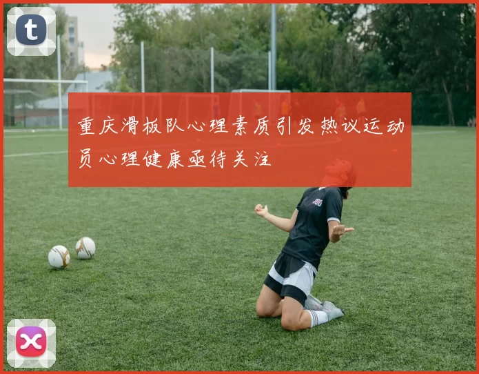 重庆滑板队心理素质引发热议运动员心理健康亟待关注