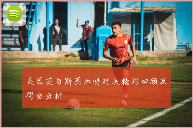 美因茨与斯图加特对决精彩回顾及得分分析