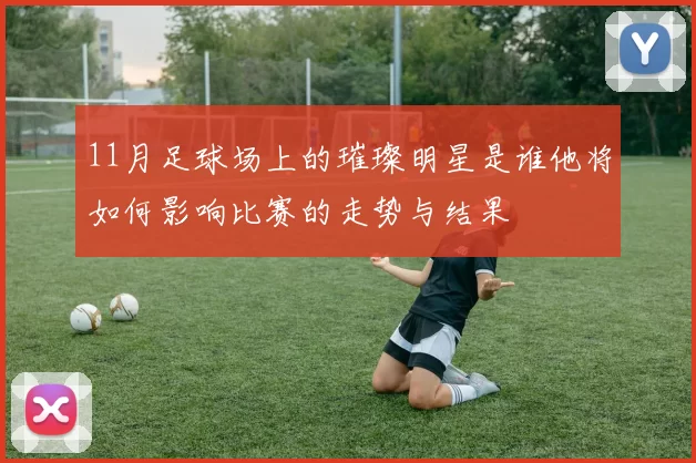 11月足球场上的璀璨明星是谁他将如何影响比赛的走势与结果