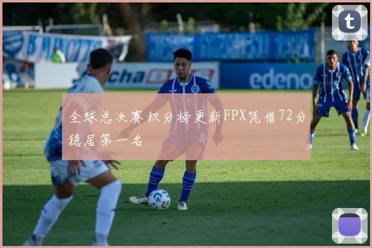 全球总决赛积分榜更新FPX凭借72分稳居第一名