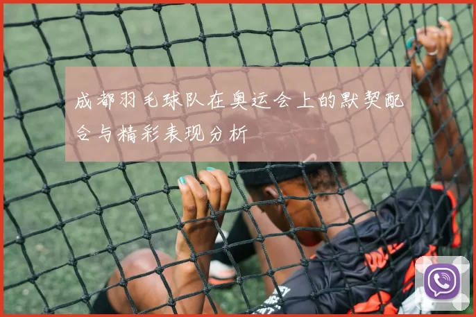 成都羽毛球队在奥运会上的默契配合与精彩表现分析
