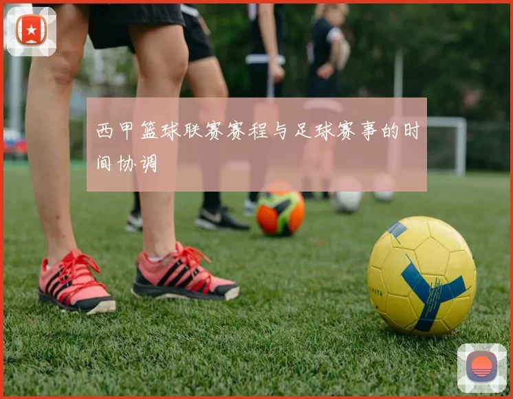 西甲篮球联赛赛程与足球赛事的时间协调
