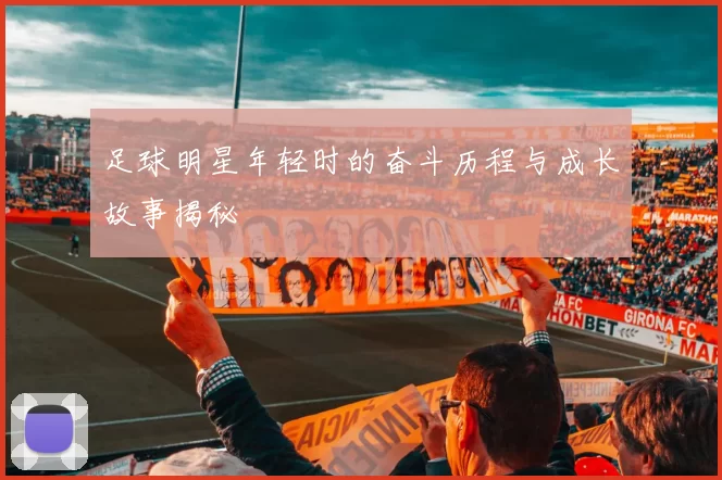 足球明星年轻时的奋斗历程与成长故事揭秘
