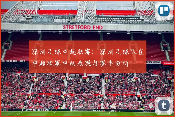 深圳足球中超联赛：深圳足球队在中超联赛中的表现与赛季分析