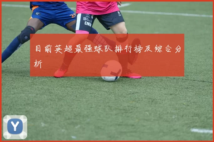 目前英超最强球队排行榜及综合分析