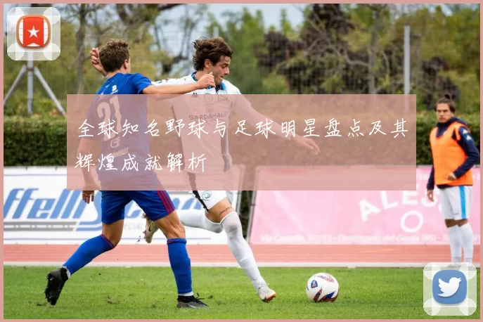 全球知名野球与足球明星盘点及其辉煌成就解析