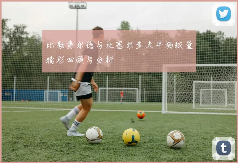 比勒费尔德与杜塞尔多夫半场较量精彩回顾与分析