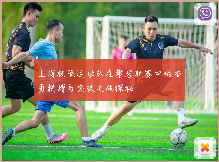 上海极限运动队在攀岩联赛中的奋勇拼搏与突破之路探秘