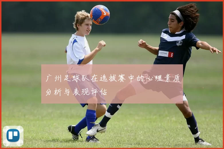 广州足球队在选拔赛中的心理素质分析与表现评估