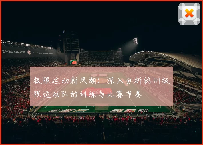 极限运动新风潮：深入分析杭州极限运动队的训练与比赛节奏