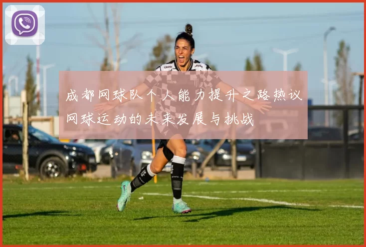 成都网球队个人能力提升之路热议网球运动的未来发展与挑战