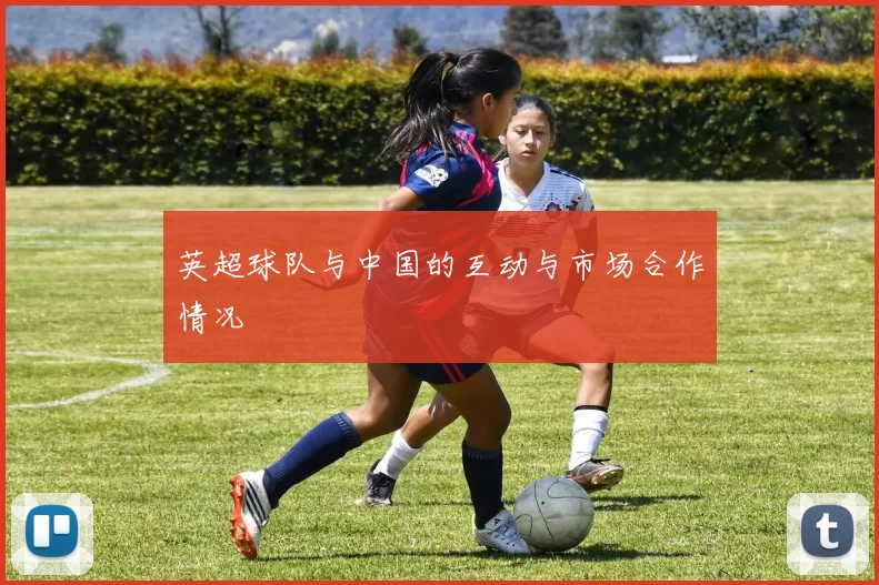 英超球队与中国的互动与市场合作情况