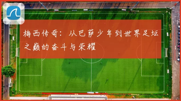 梅西传奇：从巴萨少年到世界足坛之巅的奋斗与荣耀
