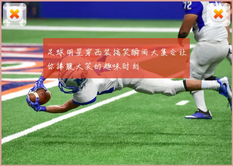 足球明星穿西装搞笑瞬间大集合让你捧腹大笑的趣味时刻