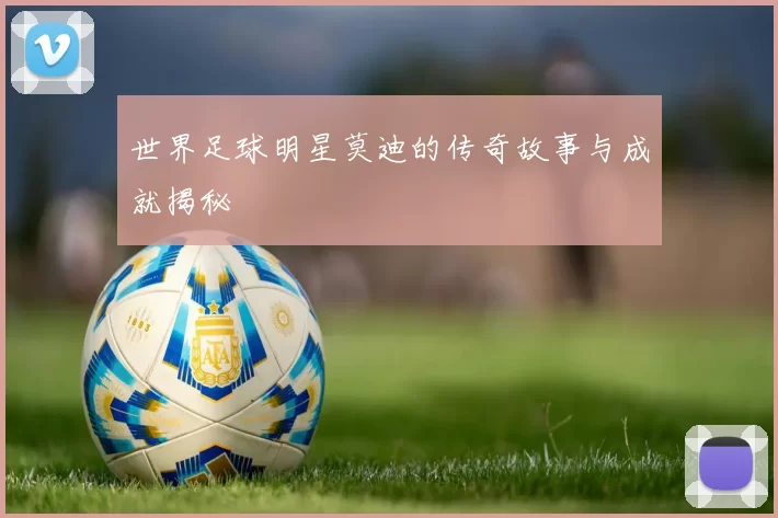 世界足球明星莫迪的传奇故事与成就揭秘