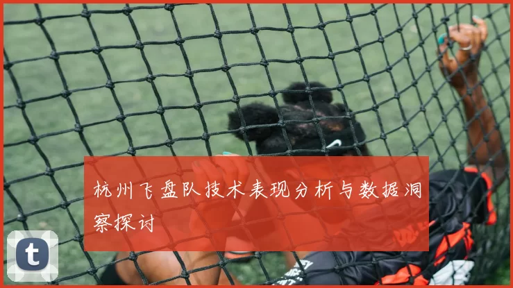 杭州飞盘队技术表现分析与数据洞察探讨