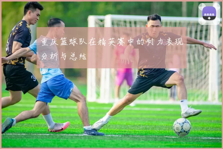 重庆篮球队在精英赛中的耐力表现分析与总结