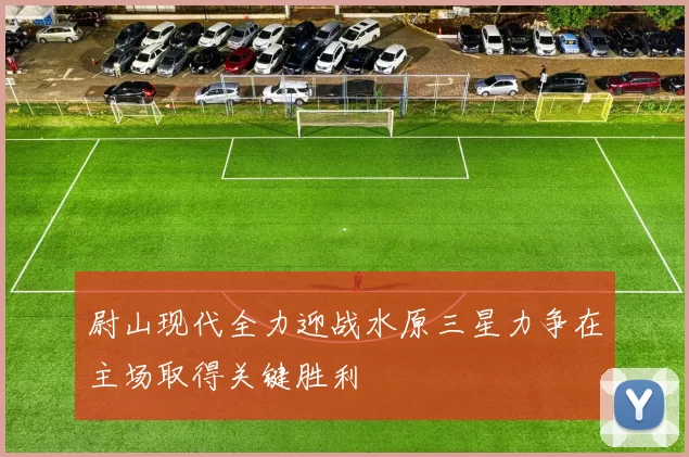 尉山现代全力迎战水原三星力争在主场取得关键胜利
