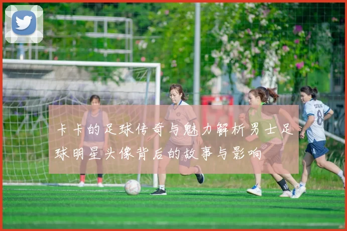 卡卡的足球传奇与魅力解析男士足球明星头像背后的故事与影响