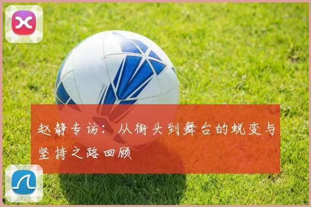 赵静专访：从街头到舞台的蜕变与坚持之路回顾